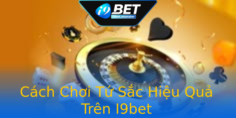 Cách Chơi Tứ Sắc Hiệu Quả Trên I9bet Cách Chơi Tứ Sắc Hiệu Quả Trên I9bet