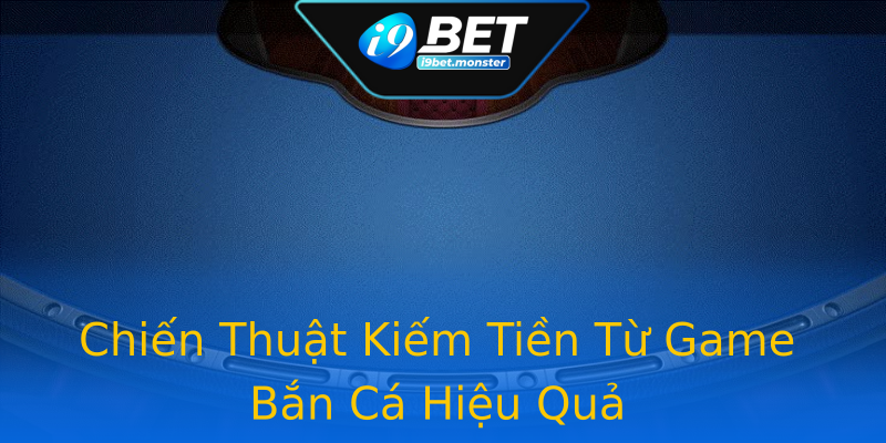 Chiến Thuật Kiếm Tiền Từ Game Bắn Cá Hiệu Quả Chiến Thuật Kiếm Tiền Từ Game Bắn Cá Hiệu Quả