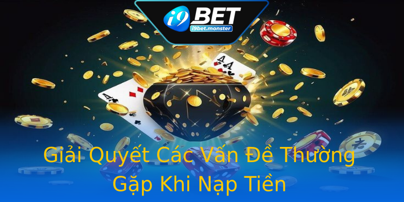 Giải Quyết Các Vấn Đề Thường Gặp Khi Nạp Tiền Giải Quyết Các Vấn Đề Thường Gặp Khi Nạp Tiền