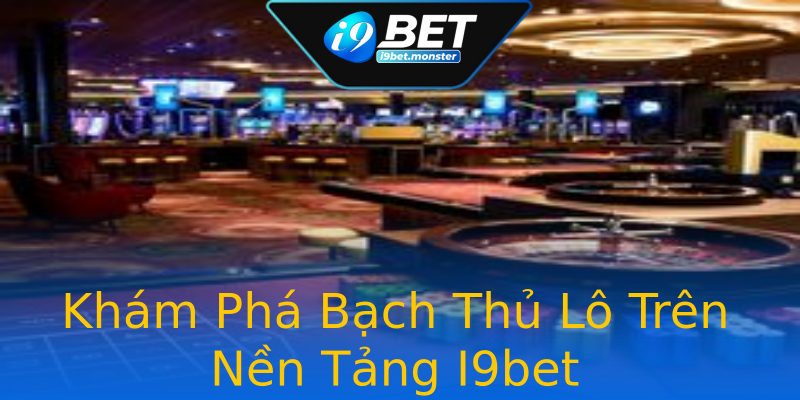Khám Phá Bạch Thủ Lô Trên Nền Tảng I9bet Khám Phá Bạch Thủ Lô Trên Nền Tảng I9bet