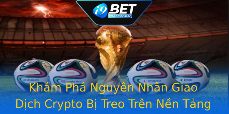 Khám Phá Nguyên Nhân Giao Dịch Crypto Bị Treo Trên Nền Tảng I9bet Khám Phá Nguyên Nhân Giao Dịch Crypto Bị Treo Trên Nền Tảng I9bet