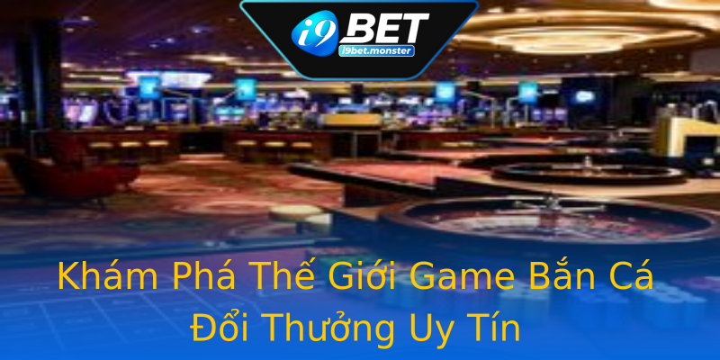 Khám Phá Thế Giới Game Bắn Cá Đổi Thưởng Uy Tín Khám Phá Thế Giới Game Bắn Cá Đổi Thưởng Uy Tín