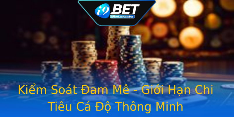 Kiểm Soát Đam Mê - Giới Hạn Chi Tiêu Cá Độ Thông Minh Kiểm Soát Đam Mê - Giới Hạn Chi Tiêu Cá Độ Thông Minh
