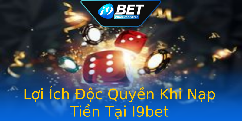 Lợi Ích Độc Quyền Khi Nạp Tiền Tại I9bet Lợi Ích Độc Quyền Khi Nạp Tiền Tại I9bet