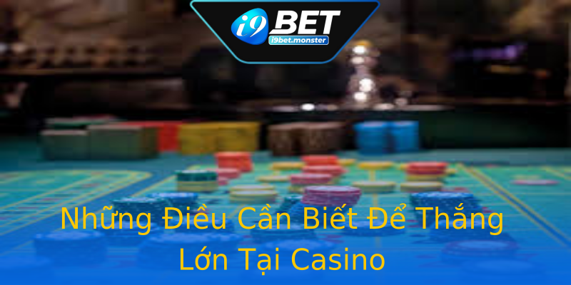 Những Điều Cần Biết Để Thắng Lớn Tại Casino Những Điều Cần Biết Để Thắng Lớn Tại Casino