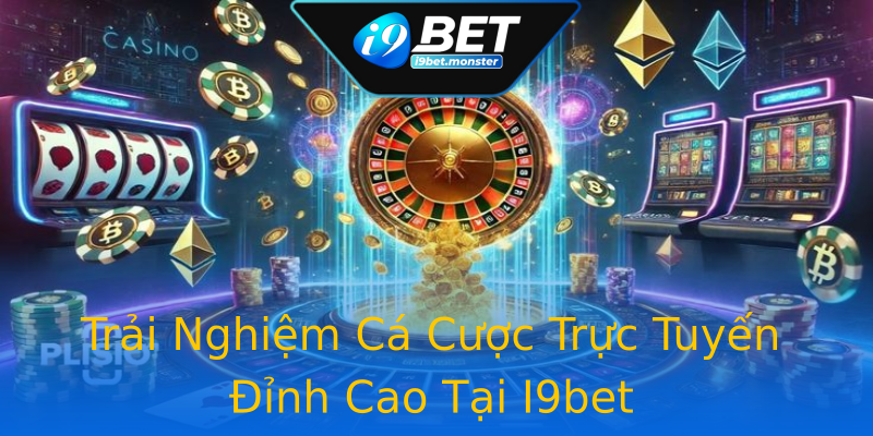 Trải Nghiệm Cá Cược Trực Tuyến Đỉnh Cao Tại I9bet Trải Nghiệm Cá Cược Trực Tuyến Đỉnh Cao Tại I9bet
