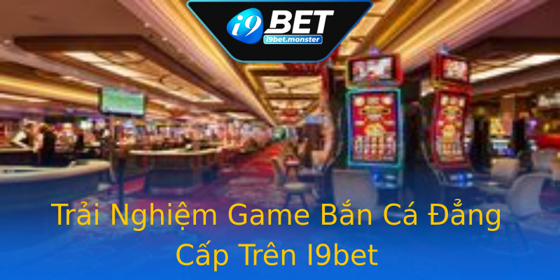 Trải Nghiệm Game Bắn Cá Đẳng Cấp Trên I9bet Trải Nghiệm Game Bắn Cá Đẳng Cấp Trên I9bet