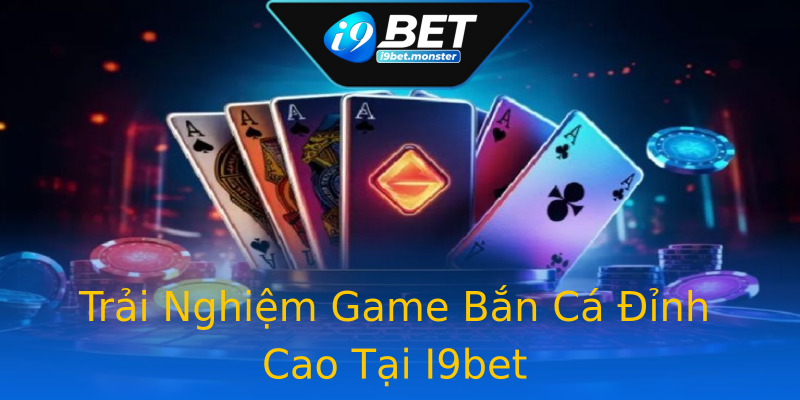 Trải Nghiệm Game Bắn Cá Đỉnh Cao Tại I9bet Trải Nghiệm Game Bắn Cá Đỉnh Cao Tại I9bet